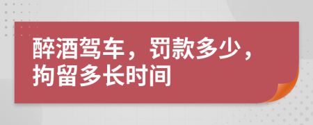 醉酒驾车，罚款多少，拘留多长时间