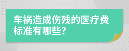 车祸造成伤残的医疗费标准有哪些？