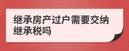 继承房产过户需要交纳继承税吗