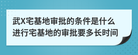 武X宅基地审批的条件是什么进行宅基地的审批要多长时间