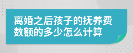 离婚之后孩子的抚养费数额的多少怎么计算