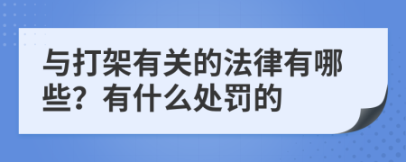 与打架有关的法律有哪些？有什么处罚的