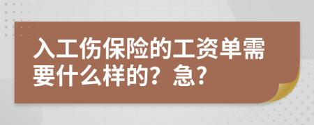 入工伤保险的工资单需要什么样的？急?