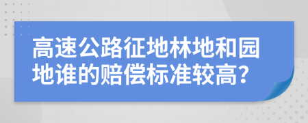 高速公路征地林地和园地谁的赔偿标准较高？