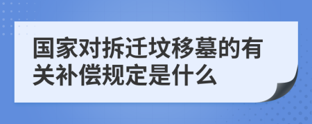 国家对拆迁坟移墓的有关补偿规定是什么