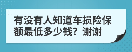 有没有人知道车损险保额最低多少钱？谢谢