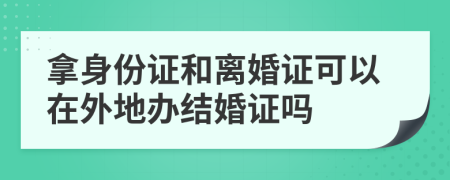 拿身份证和离婚证可以在外地办结婚证吗