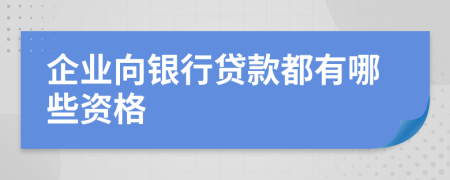 企业向银行贷款都有哪些资格