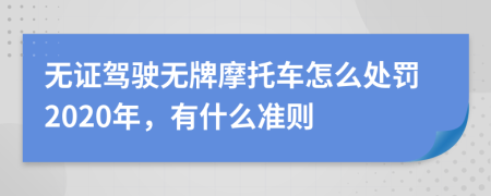 无证驾驶无牌摩托车怎么处罚2020年，有什么准则