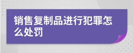 销售复制品进行犯罪怎么处罚