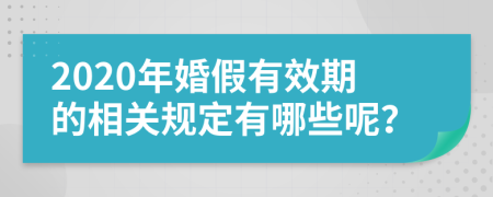 2020年婚假有效期的相关规定有哪些呢？