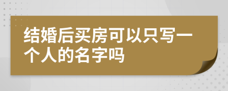 结婚后买房可以只写一个人的名字吗