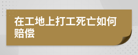 在工地上打工死亡如何赔偿