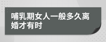 哺乳期女人一般多久离婚才有时