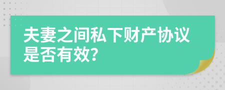 夫妻之间私下财产协议是否有效？