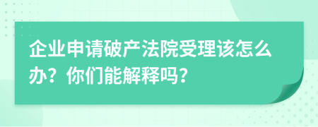 企业申请破产法院受理该怎么办？你们能解释吗？