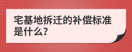 宅基地拆迁的补偿标准是什么？