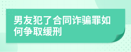 男友犯了合同诈骗罪如何争取缓刑