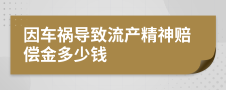 因车祸导致流产精神赔偿金多少钱