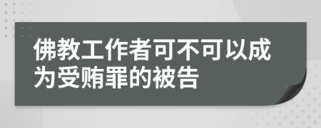 佛教工作者可不可以成为受贿罪的被告