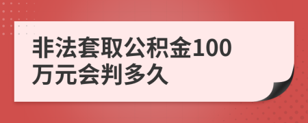 非法套取公积金100万元会判多久