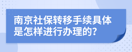 南京社保转移手续具体是怎样进行办理的？