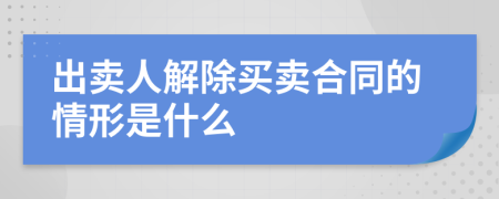 出卖人解除买卖合同的情形是什么