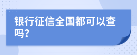 银行征信全国都可以查吗？