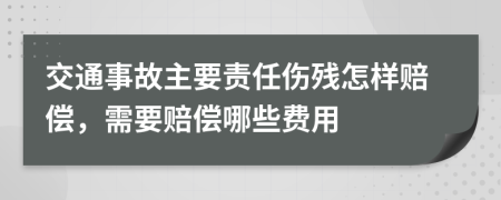 交通事故主要责任伤残怎样赔偿，需要赔偿哪些费用