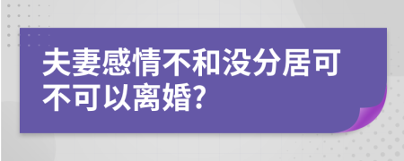 夫妻感情不和没分居可不可以离婚?