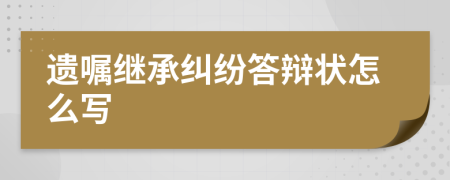 遗嘱继承纠纷答辩状怎么写