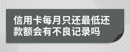 信用卡每月只还最低还款额会有不良记录吗