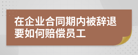 在企业合同期内被辞退要如何赔偿员工