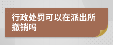 行政处罚可以在派出所撤销吗