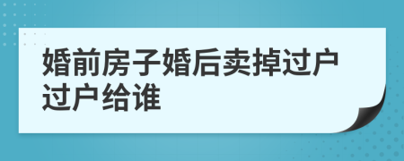 婚前房子婚后卖掉过户过户给谁