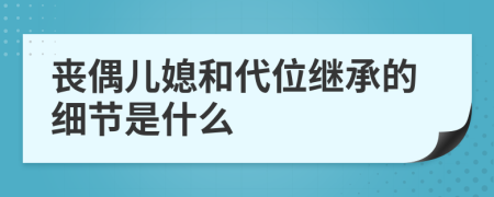 丧偶儿媳和代位继承的细节是什么