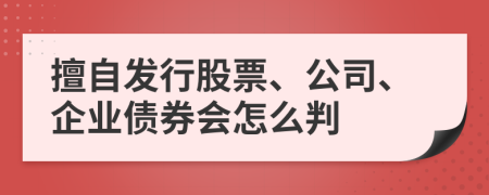 擅自发行股票、公司、企业债券会怎么判