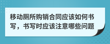 移动厕所购销合同应该如何书写，书写时应该注意哪些问题