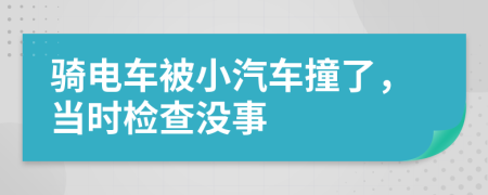 骑电车被小汽车撞了，当时检查没事