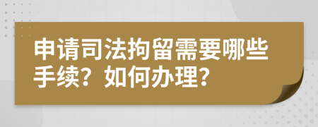 申请司法拘留需要哪些手续？如何办理？