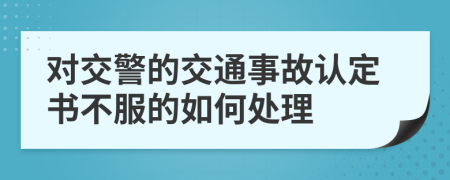 对交警的交通事故认定书不服的如何处理