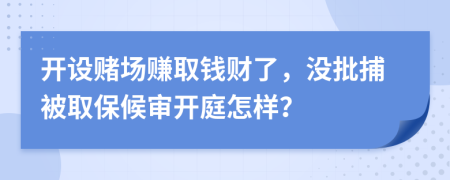 开设赌场赚取钱财了，没批捕被取保候审开庭怎样？