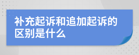 补充起诉和追加起诉的区别是什么