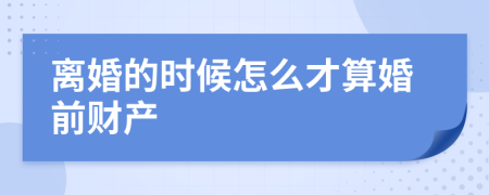 离婚的时候怎么才算婚前财产