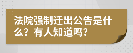 法院强制迁出公告是什么？有人知道吗？