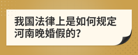 我国法律上是如何规定河南晚婚假的？