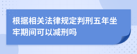 根据相关法律规定判刑五年坐牢期间可以减刑吗