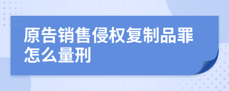 原告销售侵权复制品罪怎么量刑