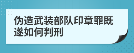 伪造武装部队印章罪既遂如何判刑