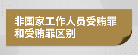 非国家工作人员受贿罪和受贿罪区别